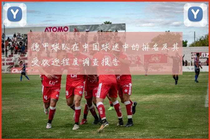 德甲球队在中国球迷中的排名及其受欢迎程度调查报告