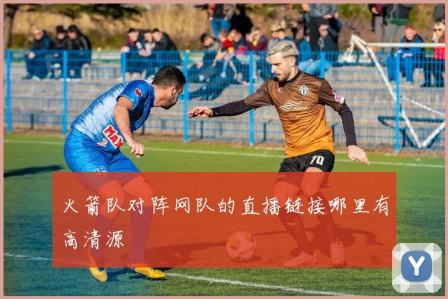 火箭队对阵网队的直播链接哪里有高清源