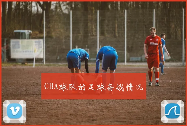 CBA球队的足球备战情况