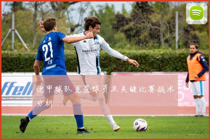 德甲球队克星球员及关键比赛战术分析