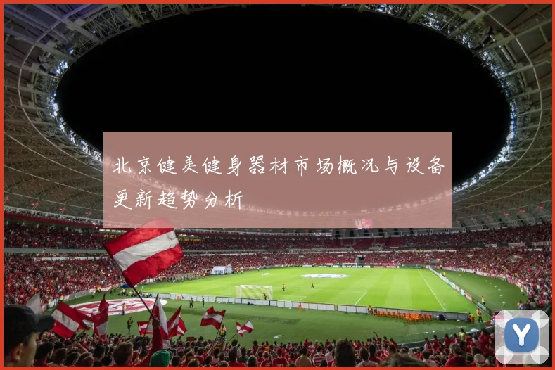 北京健美健身器材市场概况与设备更新趋势分析