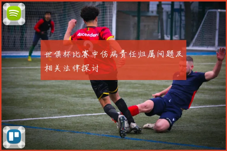 世俱杯比赛中伤病责任归属问题及相关法律探讨