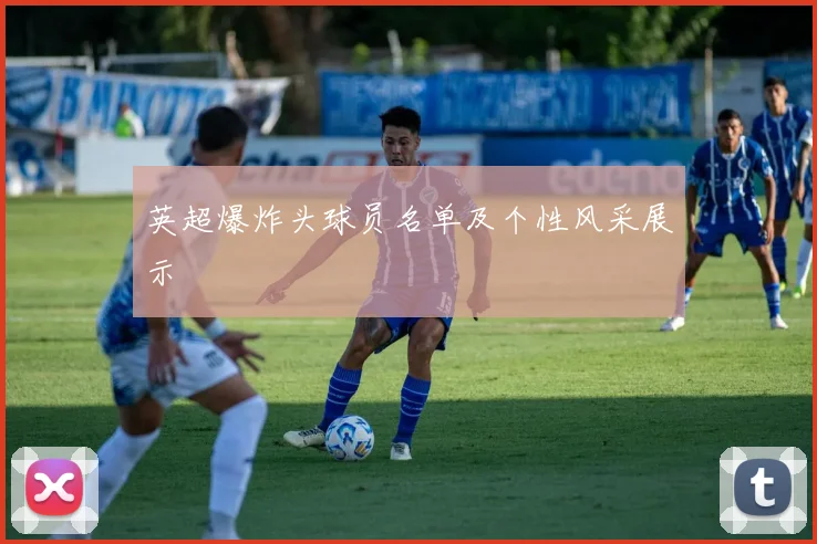 英超爆炸头球员名单及个性风采展示