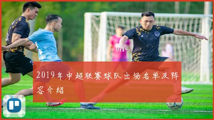 2019年中超联赛球队出场名单及阵容介绍
